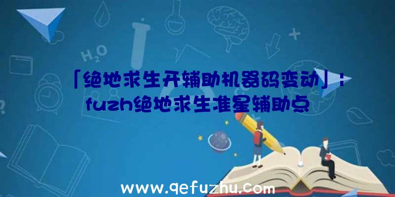 「绝地求生开辅助机器码变动」|fuzh绝地求生准星辅助点